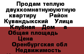 Продам теплую двухкомнатнуюуютную квартиру. . › Район ­ Кувандыкский › Улица ­ Клубная › Дом ­ 4а › Общая площадь ­ 55 › Цена ­ 1 500 000 - Оренбургская обл. Недвижимость » Квартиры продажа   . Оренбургская обл.